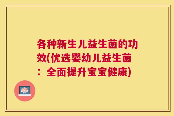 各种新生儿益生菌的功效(优选婴幼儿益生菌：全面提升宝宝健康)