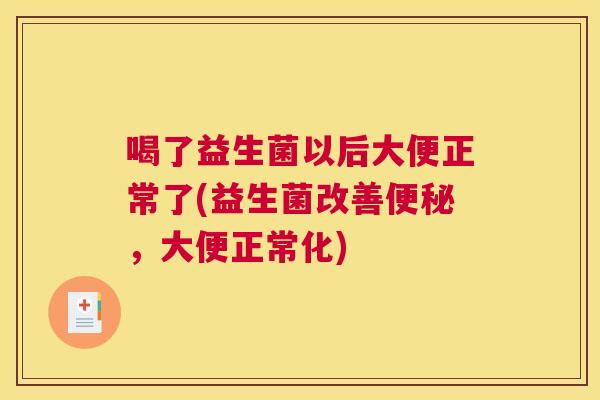 喝了益生菌以后大便正常了(益生菌改善便秘，大便正常化)