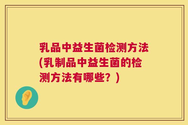 乳品中益生菌检测方法(乳制品中益生菌的检测方法有哪些？)