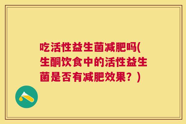 吃活性益生菌减肥吗(生酮饮食中的活性益生菌是否有减肥效果？)