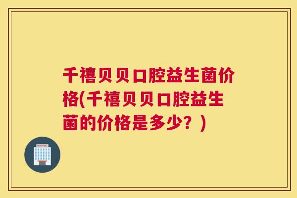 千禧贝贝口腔益生菌价格(千禧贝贝口腔益生菌的价格是多少？)