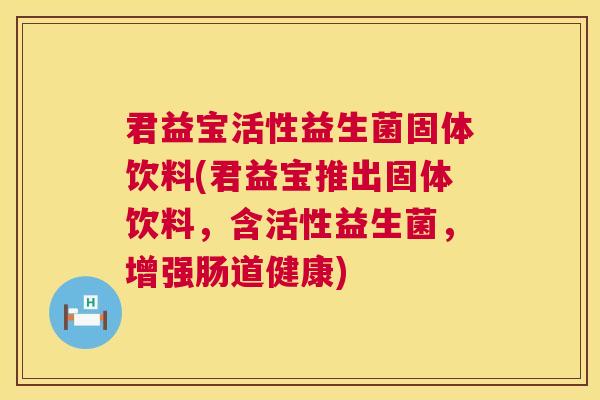 君益宝活性益生菌固体饮料(君益宝推出固体饮料，含活性益生菌，增强肠道健康)