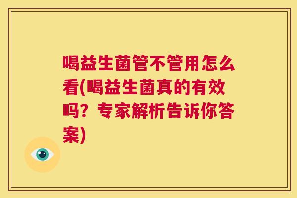 喝益生菌管不管用怎么看(喝益生菌真的有效吗？专家解析告诉你答案)