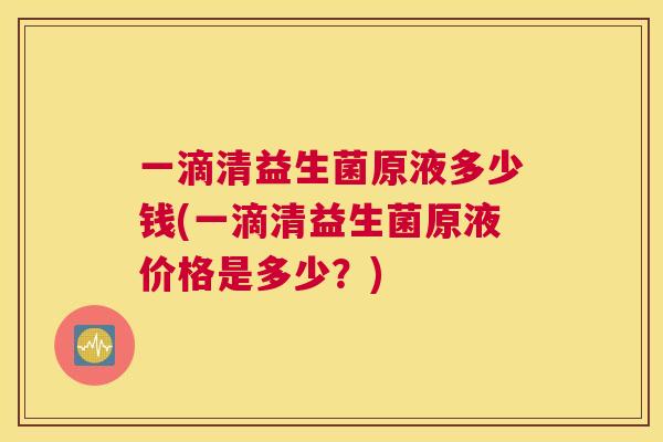 一滴清益生菌原液多少钱(一滴清益生菌原液价格是多少？)
