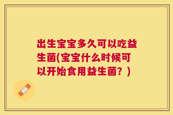 出生宝宝多久可以吃益生菌(宝宝什么时候可以开始食用益生菌？)