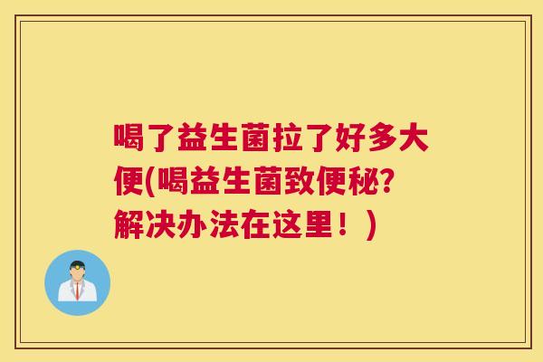 喝了益生菌拉了好多大便(喝益生菌致便秘？解决办法在这里！)