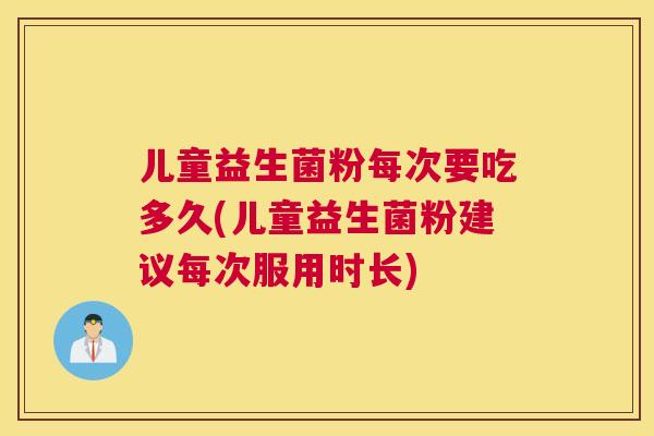 儿童益生菌粉每次要吃多久(儿童益生菌粉建议每次服用时长)