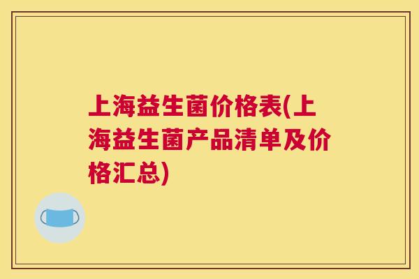 上海益生菌价格表(上海益生菌产品清单及价格汇总)