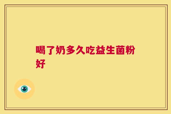 喝了奶多久吃益生菌粉好