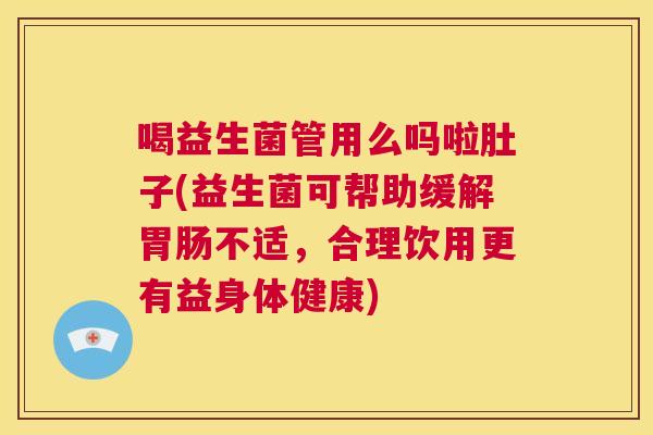 喝益生菌管用么吗啦肚子(益生菌可帮助缓解胃肠不适，合理饮用更有益身体健康)