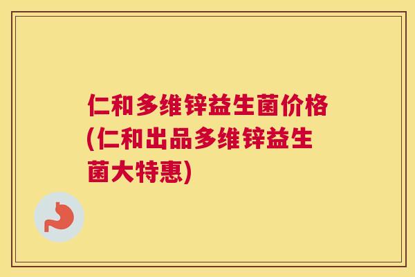 仁和多维锌益生菌价格(仁和出品多维锌益生菌大特惠)