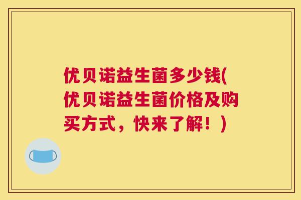 优贝诺益生菌多少钱(优贝诺益生菌价格及购买方式，快来了解！)