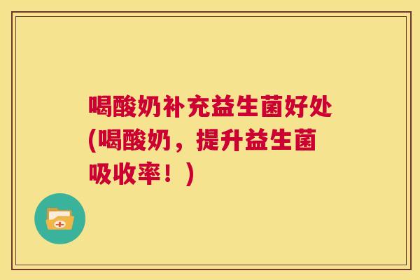 喝酸奶补充益生菌好处(喝酸奶，提升益生菌吸收率！)