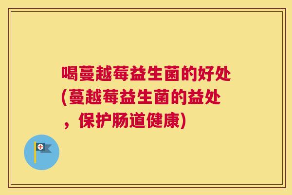 喝蔓越莓益生菌的好处(蔓越莓益生菌的益处，保护肠道健康)
