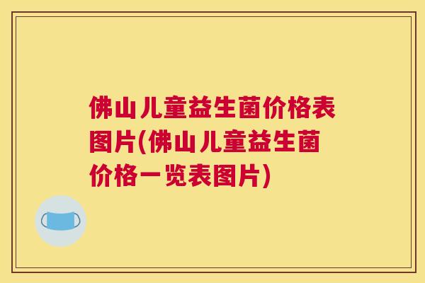 佛山儿童益生菌价格表图片(佛山儿童益生菌价格一览表图片)