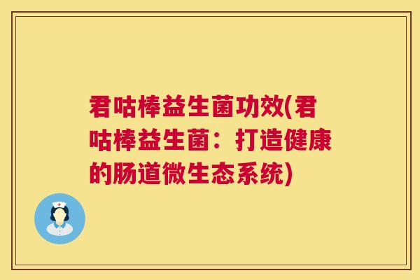 君咕棒益生菌功效(君咕棒益生菌：打造健康的肠道微生态系统)