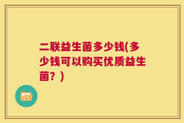 二联益生菌多少钱(多少钱可以购买优质益生菌？)