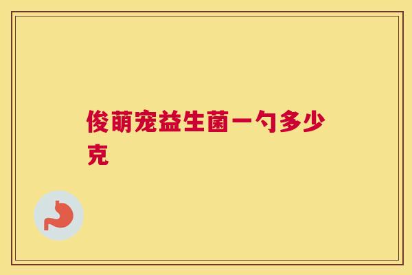 俊萌宠益生菌一勺多少克