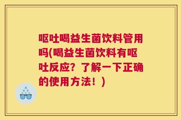 呕吐喝益生菌饮料管用吗(喝益生菌饮料有呕吐反应？了解一下正确的使用方法！)