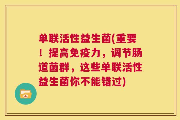 单联活性益生菌(重要！提高免疫力，调节肠道菌群，这些单联活性益生菌你不能错过)