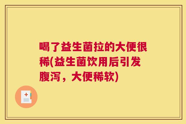 喝了益生菌拉的大便很稀(益生菌饮用后引发腹泻，大便稀软)