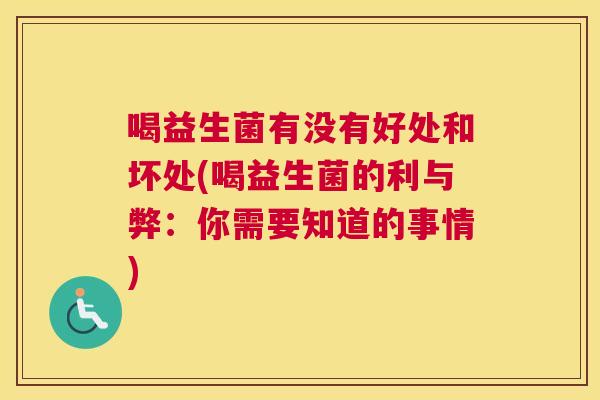喝益生菌有没有好处和坏处(喝益生菌的利与弊：你需要知道的事情)