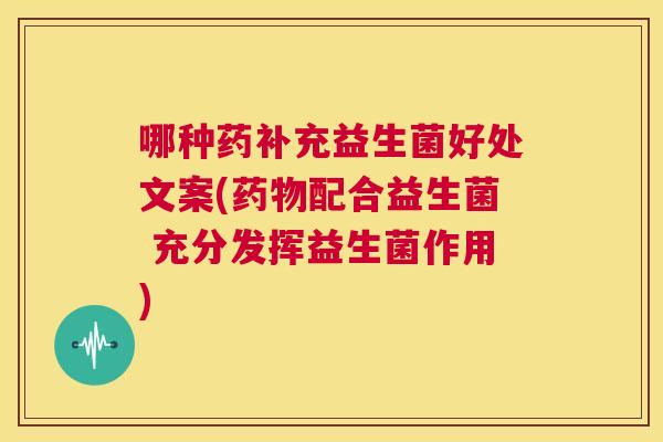 哪种药补充益生菌好处文案(药物配合益生菌 充分发挥益生菌作用)