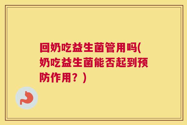 回奶吃益生菌管用吗(奶吃益生菌能否起到预防作用？)