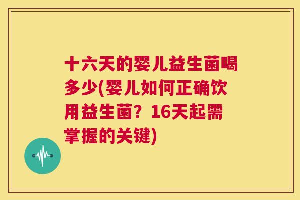 十六天的婴儿益生菌喝多少(婴儿如何正确饮用益生菌？16天起需掌握的关键)