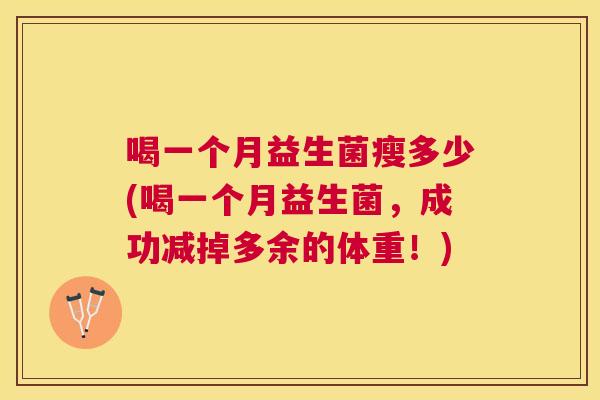 喝一个月益生菌瘦多少(喝一个月益生菌，成功减掉多余的体重！)