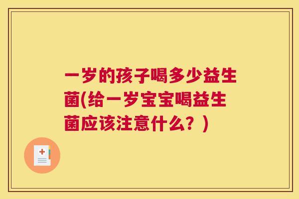 一岁的孩子喝多少益生菌(给一岁宝宝喝益生菌应该注意什么？)