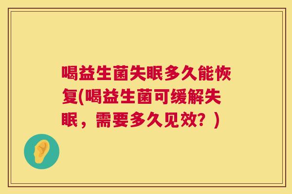 喝益生菌失眠多久能恢复(喝益生菌可缓解失眠，需要多久见效？)