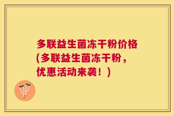 多联益生菌冻干粉价格(多联益生菌冻干粉，优惠活动来袭！)