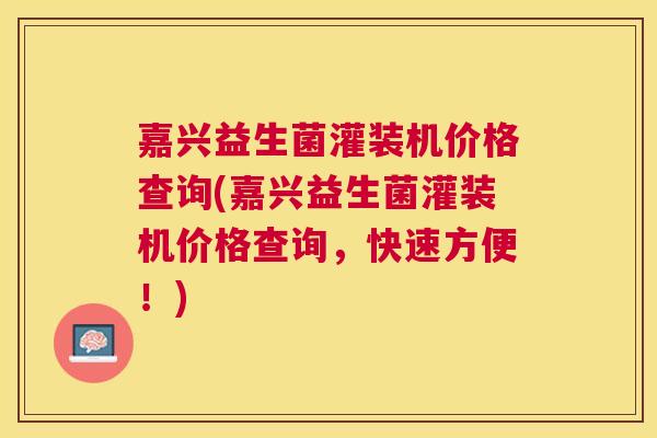 嘉兴益生菌灌装机价格查询(嘉兴益生菌灌装机价格查询，快速方便！)