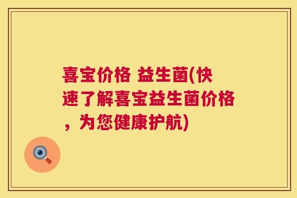 喜宝价格 益生菌(快速了解喜宝益生菌价格，为您健康护航)