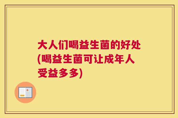 大人们喝益生菌的好处(喝益生菌可让成年人受益多多)