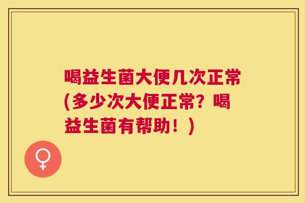 喝益生菌大便几次正常(多少次大便正常？喝益生菌有帮助！)