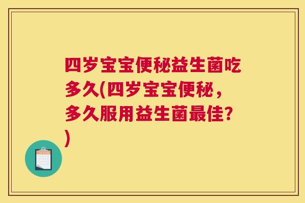 四岁宝宝便秘益生菌吃多久(四岁宝宝便秘，多久服用益生菌最佳？)