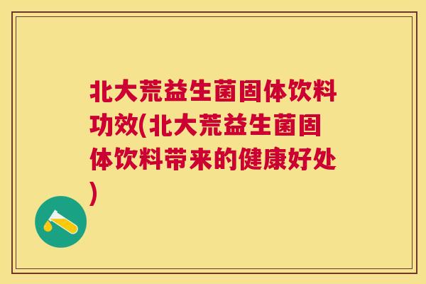 北大荒益生菌固体饮料功效(北大荒益生菌固体饮料带来的健康好处)