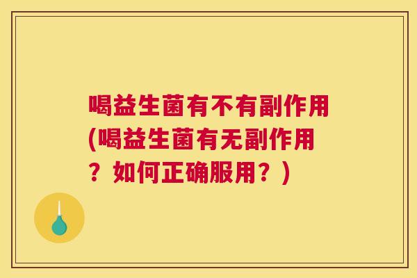 喝益生菌有不有副作用(喝益生菌有无副作用？如何正确服用？)