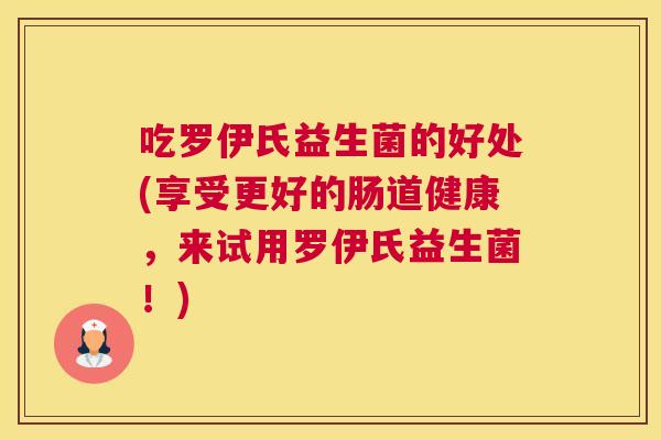 吃罗伊氏益生菌的好处(享受更好的肠道健康，来试用罗伊氏益生菌！)