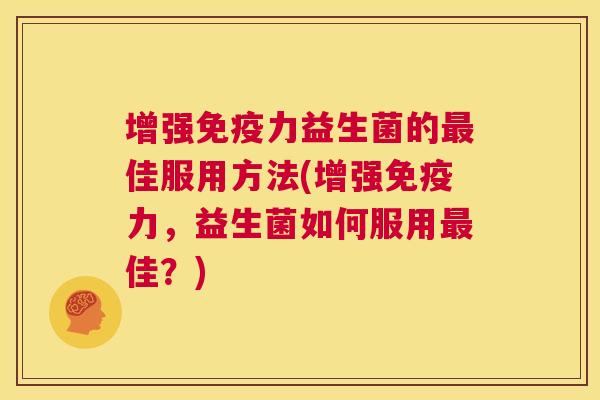 增强免疫力益生菌的最佳服用方法(增强免疫力，益生菌如何服用最佳？)