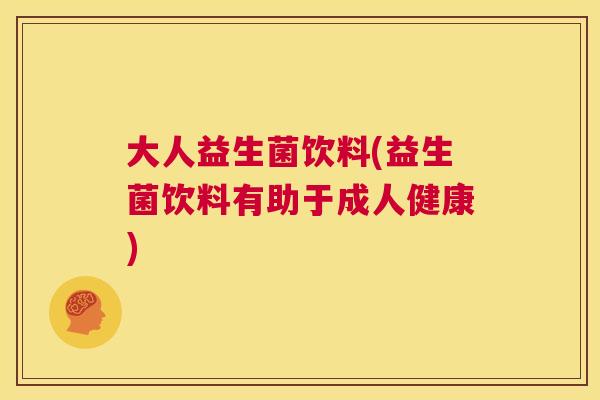 大人益生菌饮料(益生菌饮料有助于成人健康)