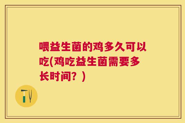 喂益生菌的鸡多久可以吃(鸡吃益生菌需要多长时间？)