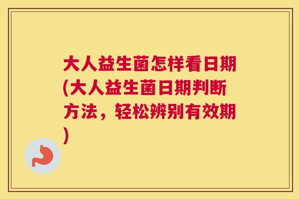 大人益生菌怎样看日期(大人益生菌日期判断方法，轻松辨别有效期)