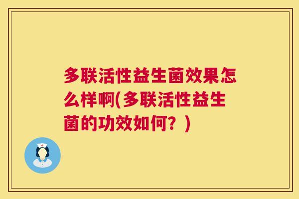 多联活性益生菌效果怎么样啊(多联活性益生菌的功效如何？)