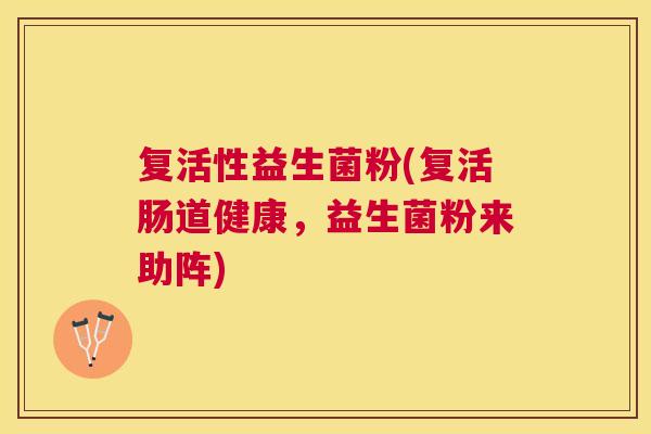复活性益生菌粉(复活肠道健康，益生菌粉来助阵)