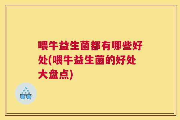 喂牛益生菌都有哪些好处(喂牛益生菌的好处大盘点)