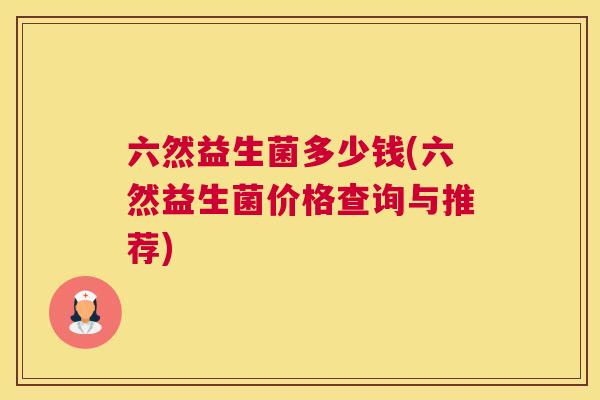 六然益生菌多少钱(六然益生菌价格查询与推荐)