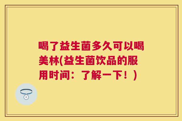 喝了益生菌多久可以喝美林(益生菌饮品的服用时间：了解一下！)